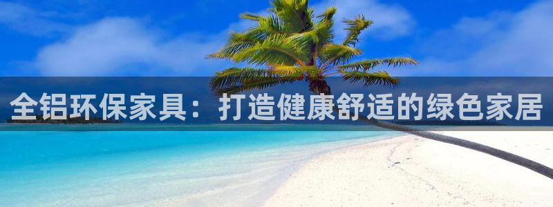 杏耀登陆测速：全铝环保家具：打造健康舒适的绿色家居