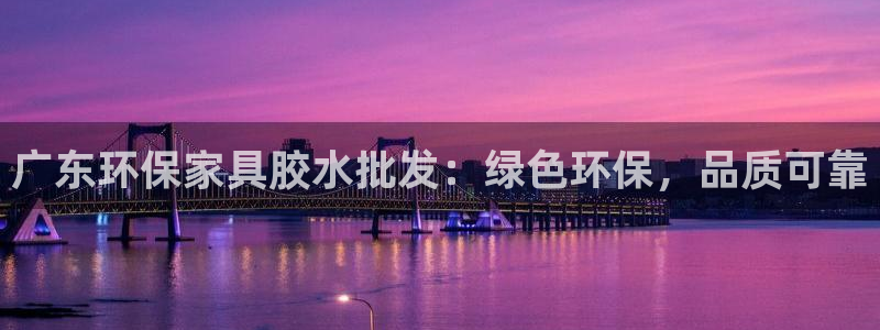 杏耀注册登入：广东环保家具胶水批发：绿色环保，品质可靠