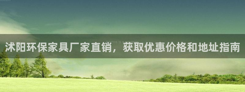 杏耀平台客户端：沭阳环保家具厂家直销，获取优惠价格和地址指南